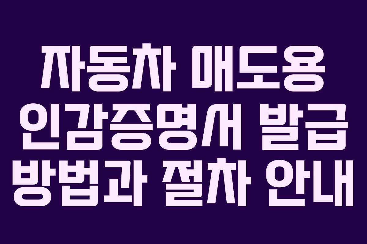 자동차 매도용 인감증명서 발급 방법과 절차 안내