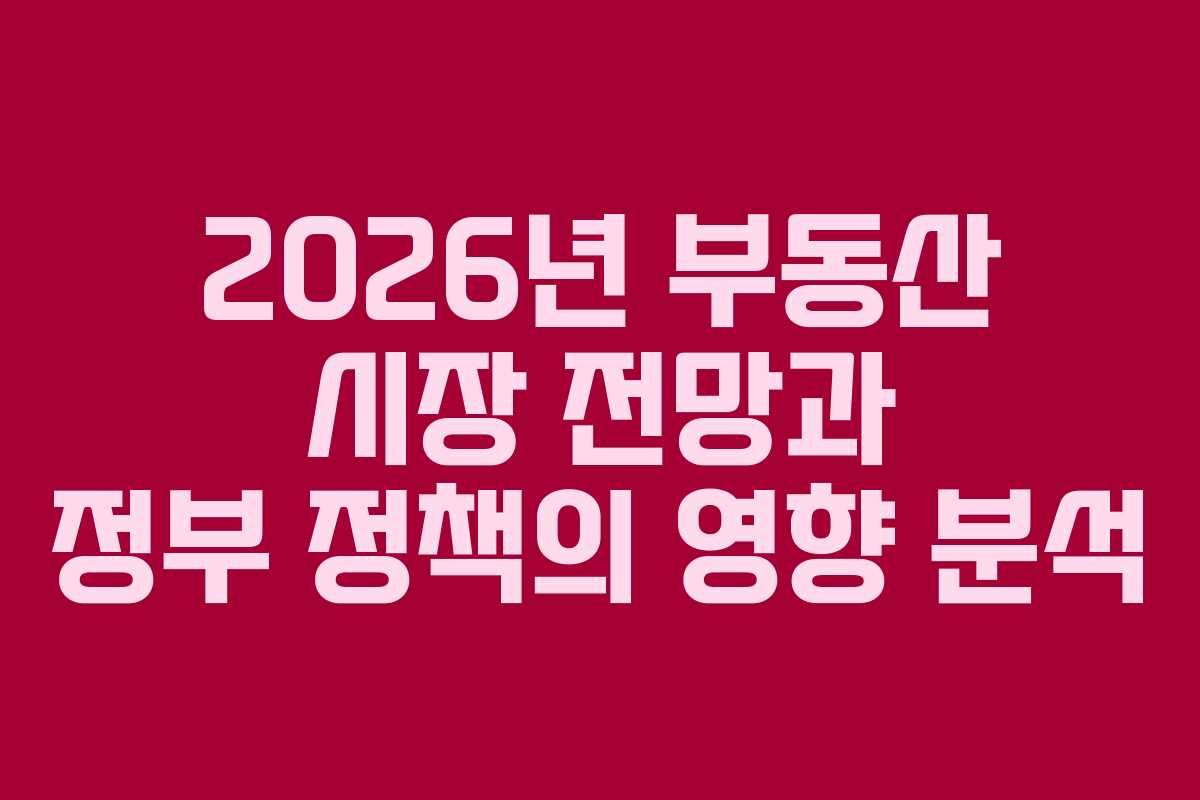 2026년 부동산 시장 전망과 정부 정책의 영향 분석