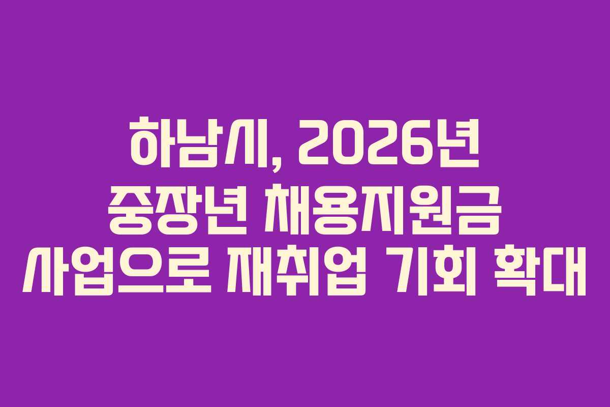 하남시, 2026년 중장년 채용지원금 사업으로 재취업 기회 확대