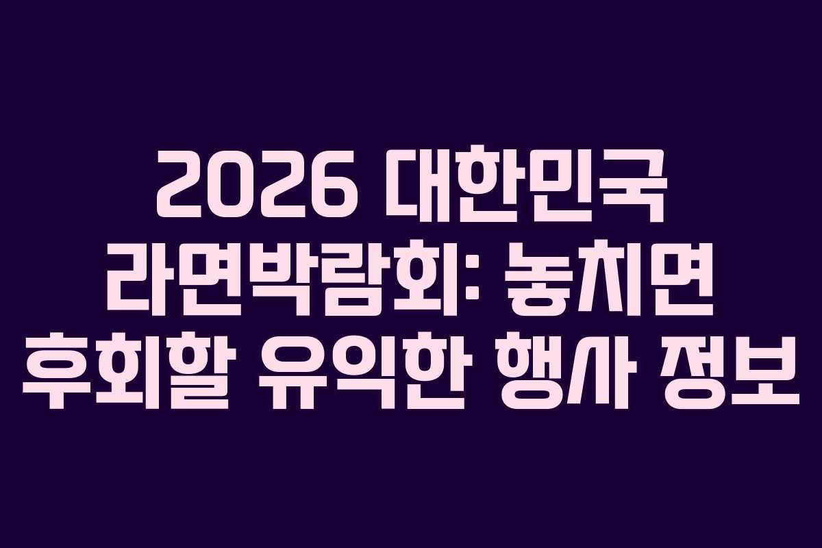2026 대한민국 라면박람회: 놓치면 후회할 유익한 행사 정보