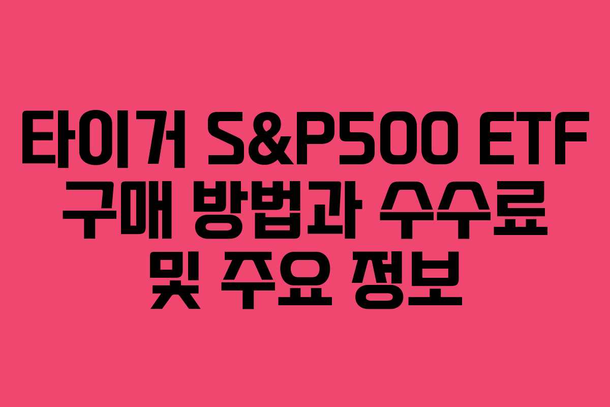 타이거 S&P500 ETF 구매 방법과 수수료 및 주요 정보 타이거 S&P500 ETF 구매 방법과 수수료 및 주요 정보