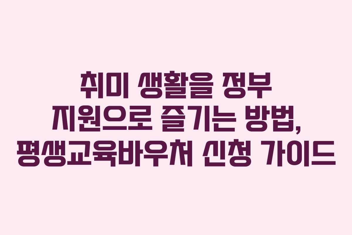 취미 생활을 정부 지원으로 즐기는 방법, 평생교육바우처 신청 가이드