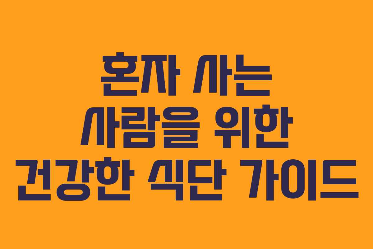 혼자 사는 사람을 위한 건강한 식단 가이드