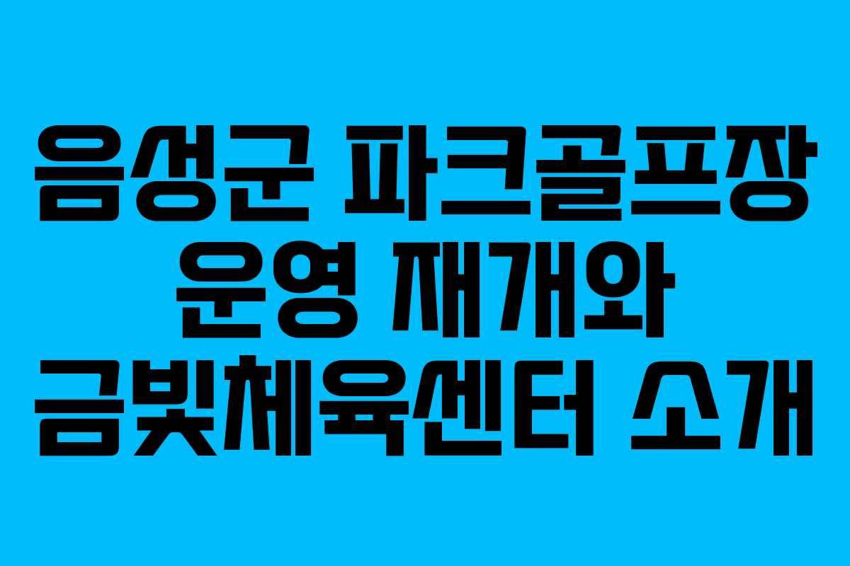 음성군 파크골프장 운영 재개와 금빛체육센터 소개 음성군 파크골프장 운영 재개와 금빛체육센터 소개