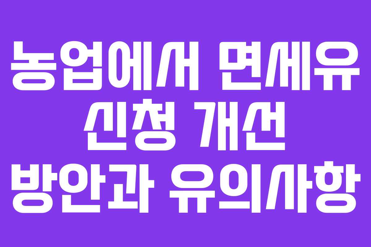 농업에서 면세유 신청 개선 방안과 유의사항
