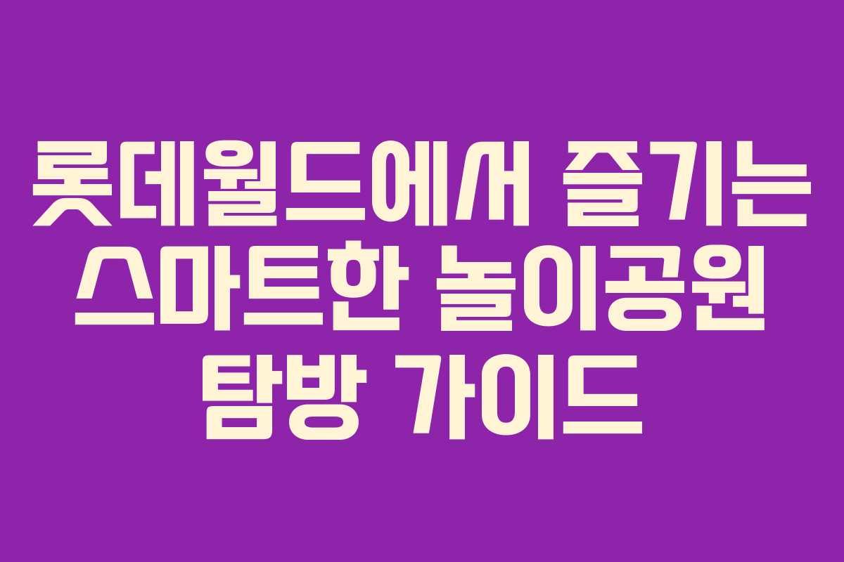 롯데월드에서 즐기는 스마트한 놀이공원 탐방 가이드 롯데월드에서 즐기는 스마트한 놀이공원 탐방 가이드