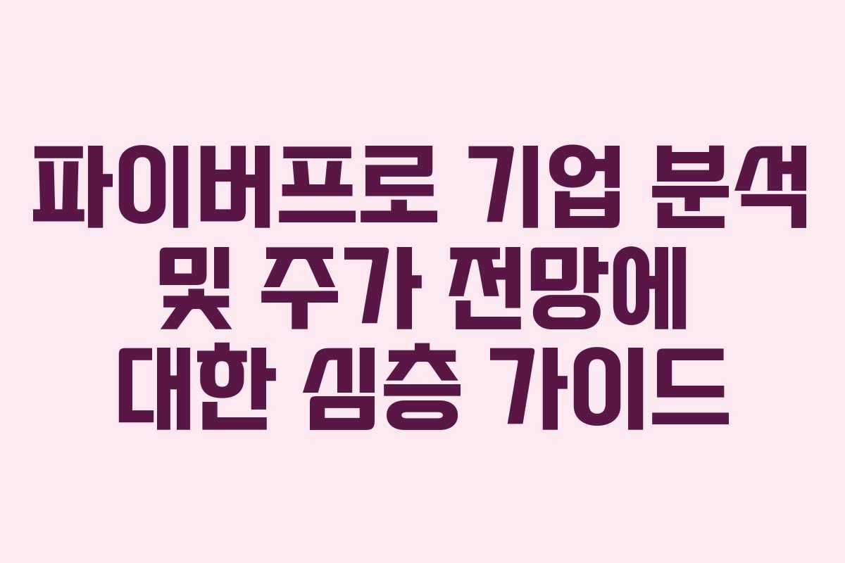 파이버프로 기업 분석 및 주가 전망에 대한 심층 가이드