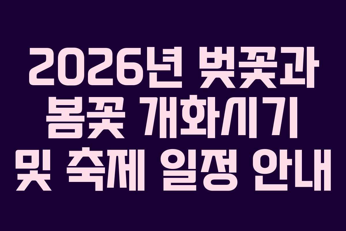 2026년 벚꽃과 봄꽃 개화시기 및 축제 일정 안내 2026년 벚꽃과 봄꽃 개화시기 및 축제 일정 안내