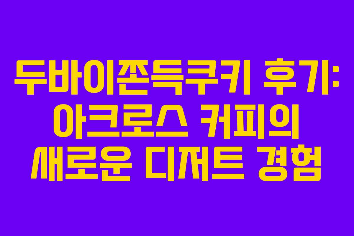 두바이쫀득쿠키 후기: 아크로스 커피의 새로운 디저트 경험