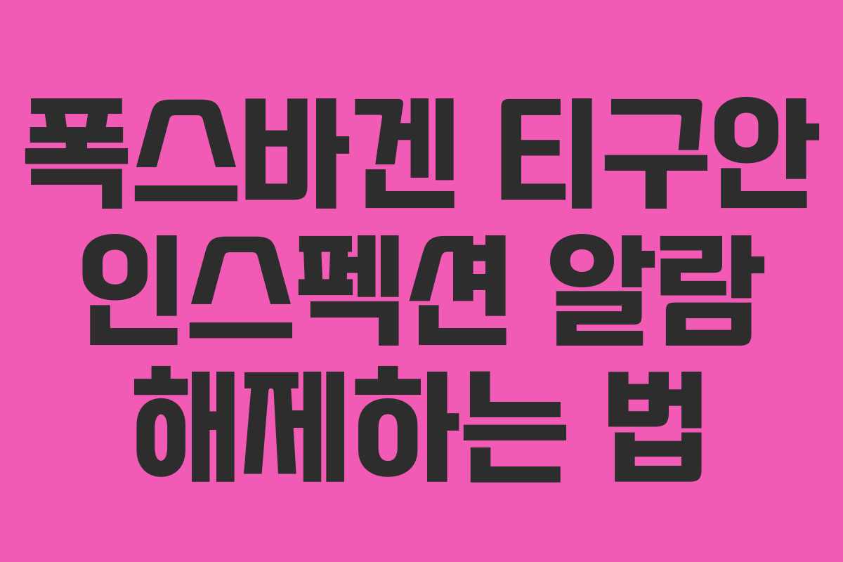 폭스바겐 티구안 인스펙션 알람 해제하는 법 폭스바겐 티구안 인스펙션 알람 해제하는 법