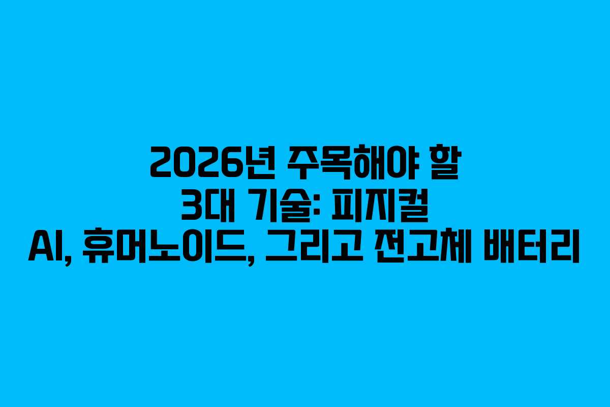 2026년 주목해야 할 3대 기술: 피지컬 AI, 휴머노이드, 그리고 전고체 배터리 2026년 주목해야 할 3대 기술: 피지컬 AI, 휴머노이드, 그리고 전고체 배터리