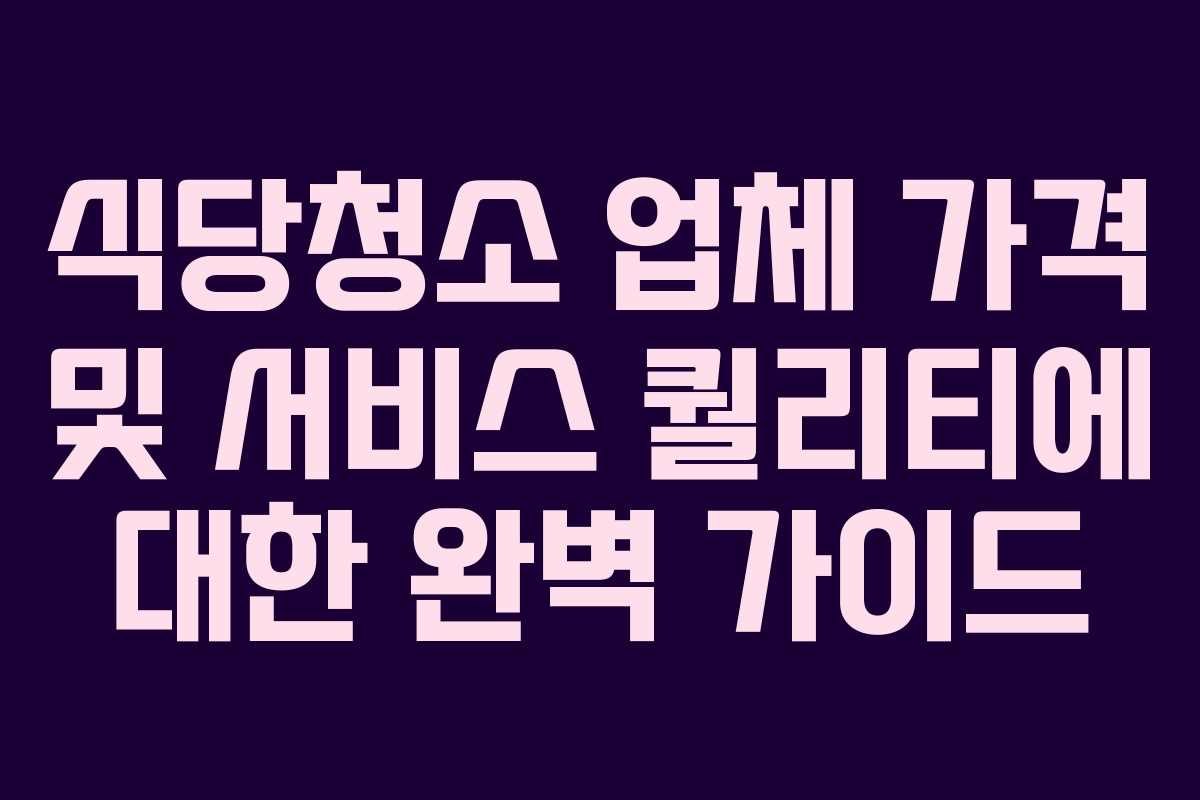 식당청소 업체 가격 및 서비스 퀄리티에 대한 완벽 가이드 식당청소 업체 가격 및 서비스 퀄리티에 대한 완벽 가이드
