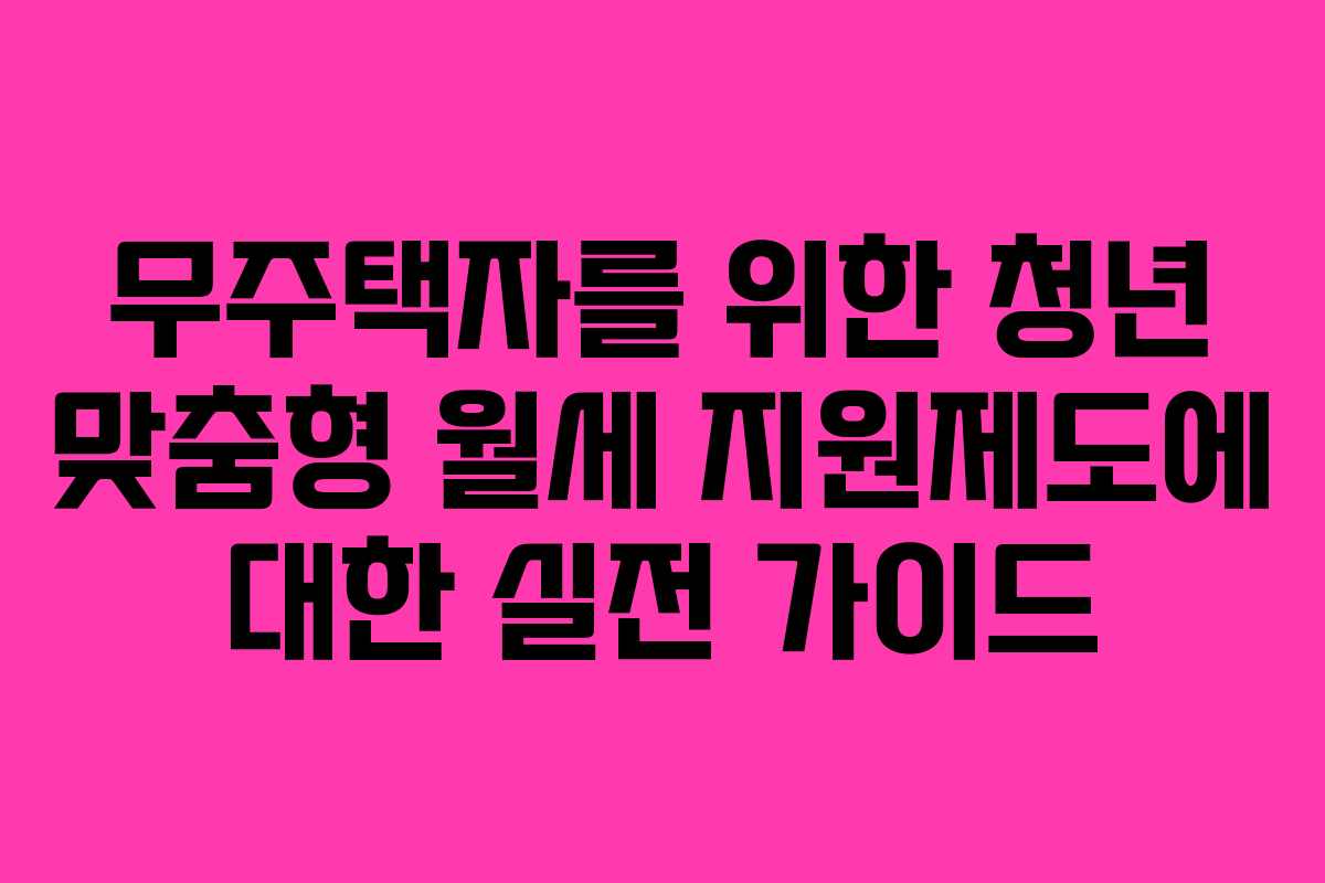 무주택자를 위한 청년 맞춤형 월세 지원제도에 대한 실전 가이드 무주택자를 위한 청년 맞춤형 월세 지원제도에 대한 실전 가이드