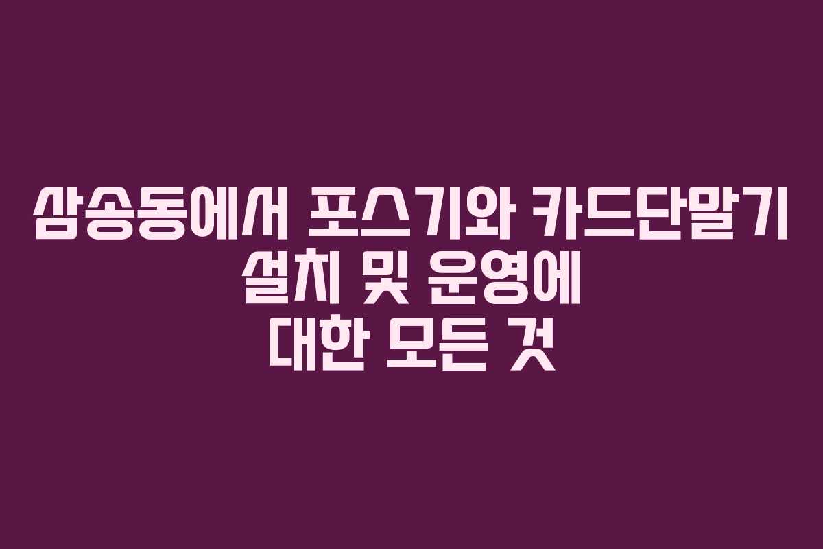 삼송동에서 포스기와 카드단말기 설치 및 운영에 대한 모든 것