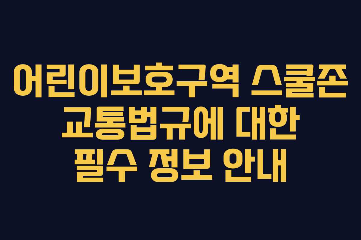 어린이보호구역 스쿨존 교통법규에 대한 필수 정보 안내