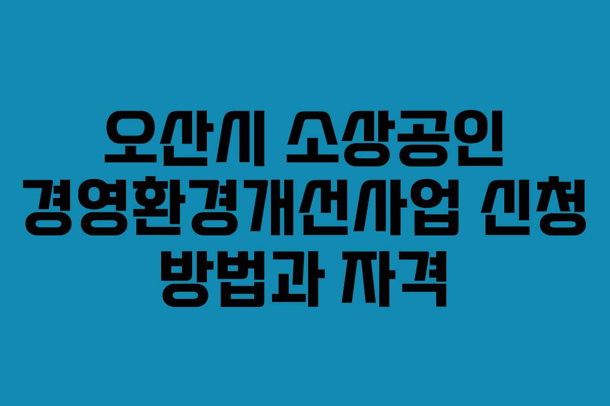 오산시 소상공인 경영환경개선사업 신청 방법과 자격 오산시 소상공인 경영환경개선사업 신청 방법과 자격
