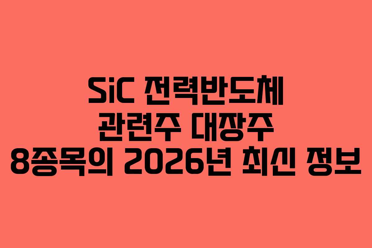 SiC 전력반도체 관련주 대장주 8종목의 2026년 최신 정보 SiC 전력반도체 관련주 대장주 8종목의 2026년 최신 정보