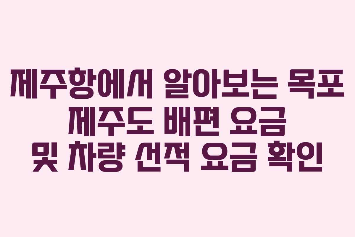 제주항에서 알아보는 목포 제주도 배편 요금 및 차량 선적 요금 확인