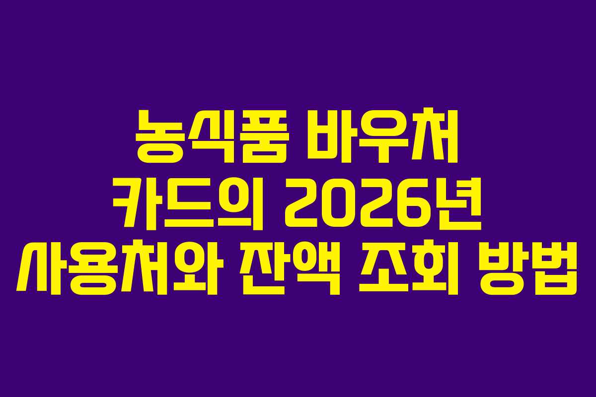 농식품 바우처 카드의 2026년 사용처와 잔액 조회 방법 농식품 바우처 카드의 2026년 사용처와 잔액 조회 방법