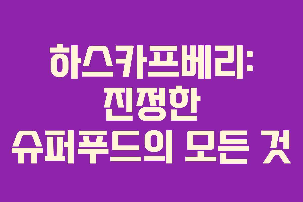 하스카프베리: 진정한 슈퍼푸드의 모든 것