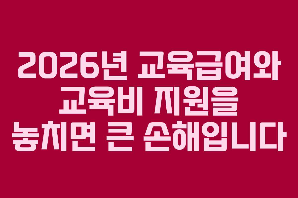 2026년 교육급여와 교육비 지원을 놓치면 큰 손해입니다