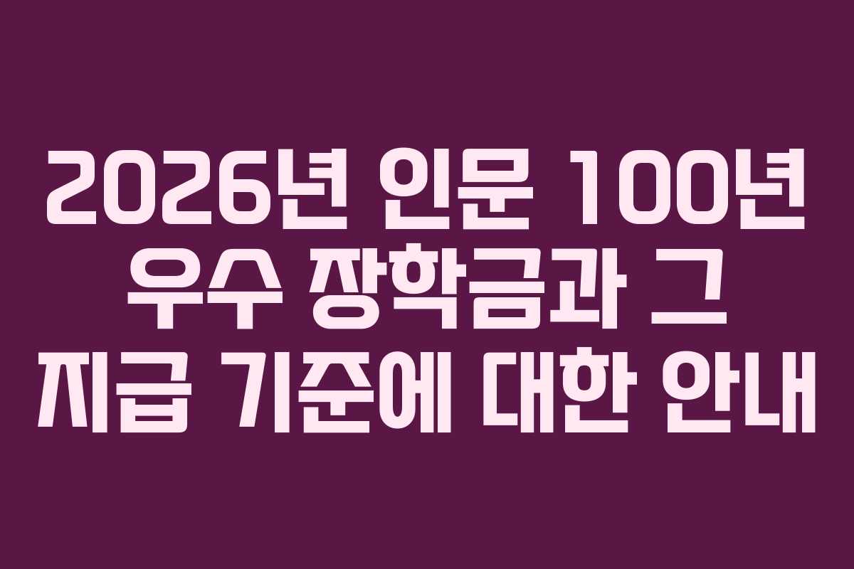 2026년 인문 100년 우수 장학금과 그 지급 기준에 대한 안내