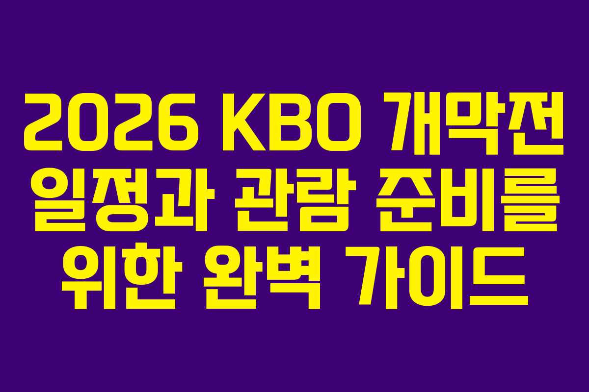 2026 KBO 개막전 일정과 관람 준비를 위한 완벽 가이드