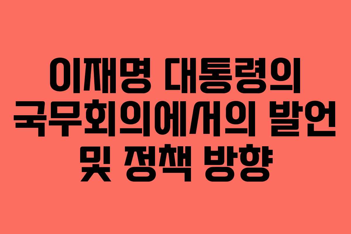 이재명 대통령의 국무회의에서의 발언 및 정책 방향