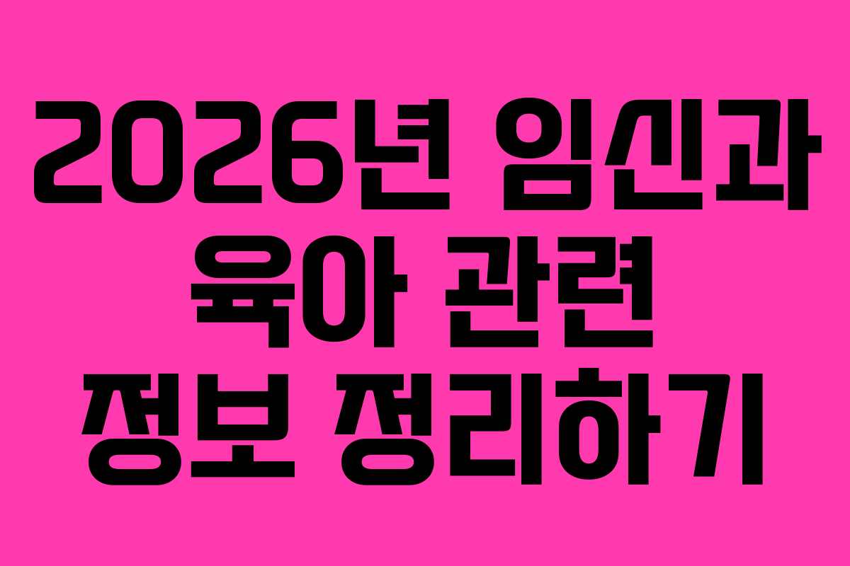 2026년 임신과 육아 관련 정보 정리하기