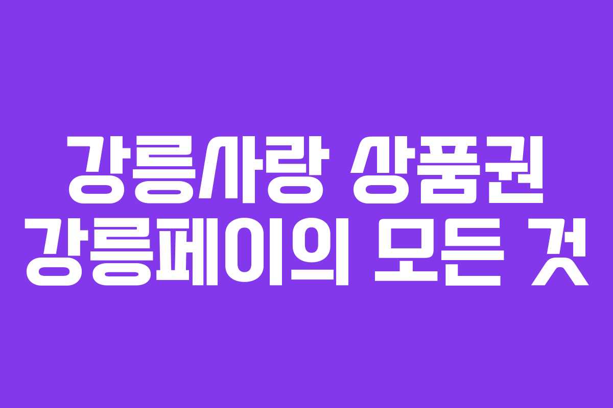 강릉사랑 상품권 강릉페이의 모든 것