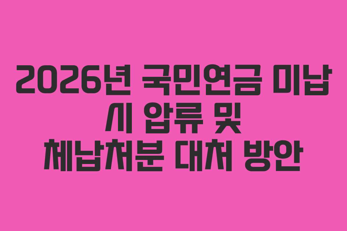 2026년 국민연금 미납 시 압류 및 체납처분 대처 방안