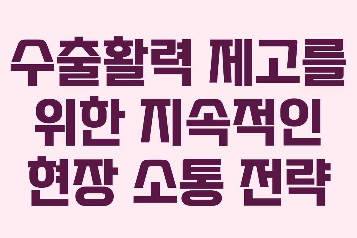 수출활력 제고를 위한 지속적인 현장 소통 전략