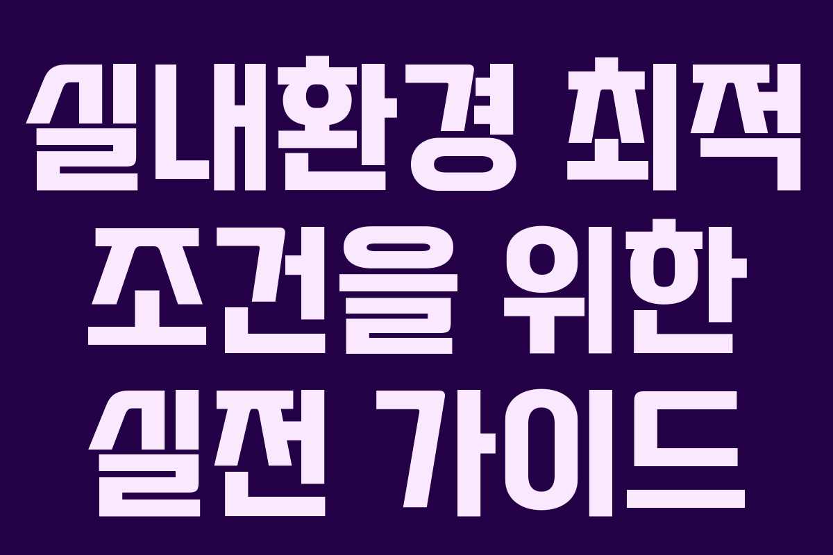 실내환경 최적 조건을 위한 실전 가이드