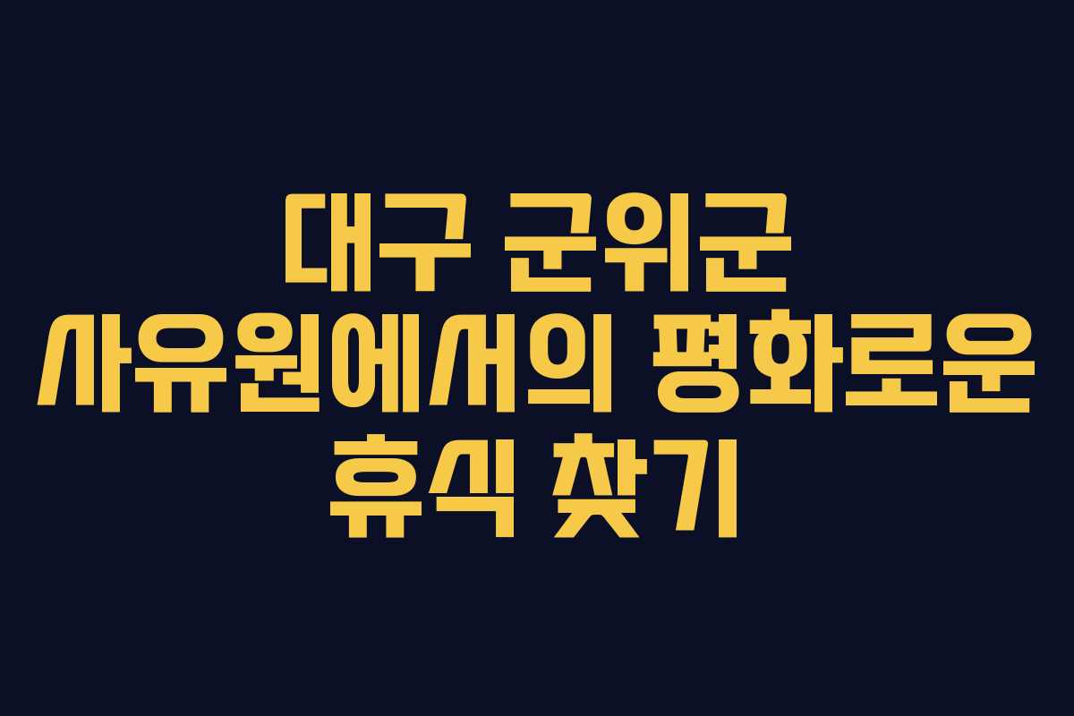 대구 군위군 사유원에서의 평화로운 휴식 찾기