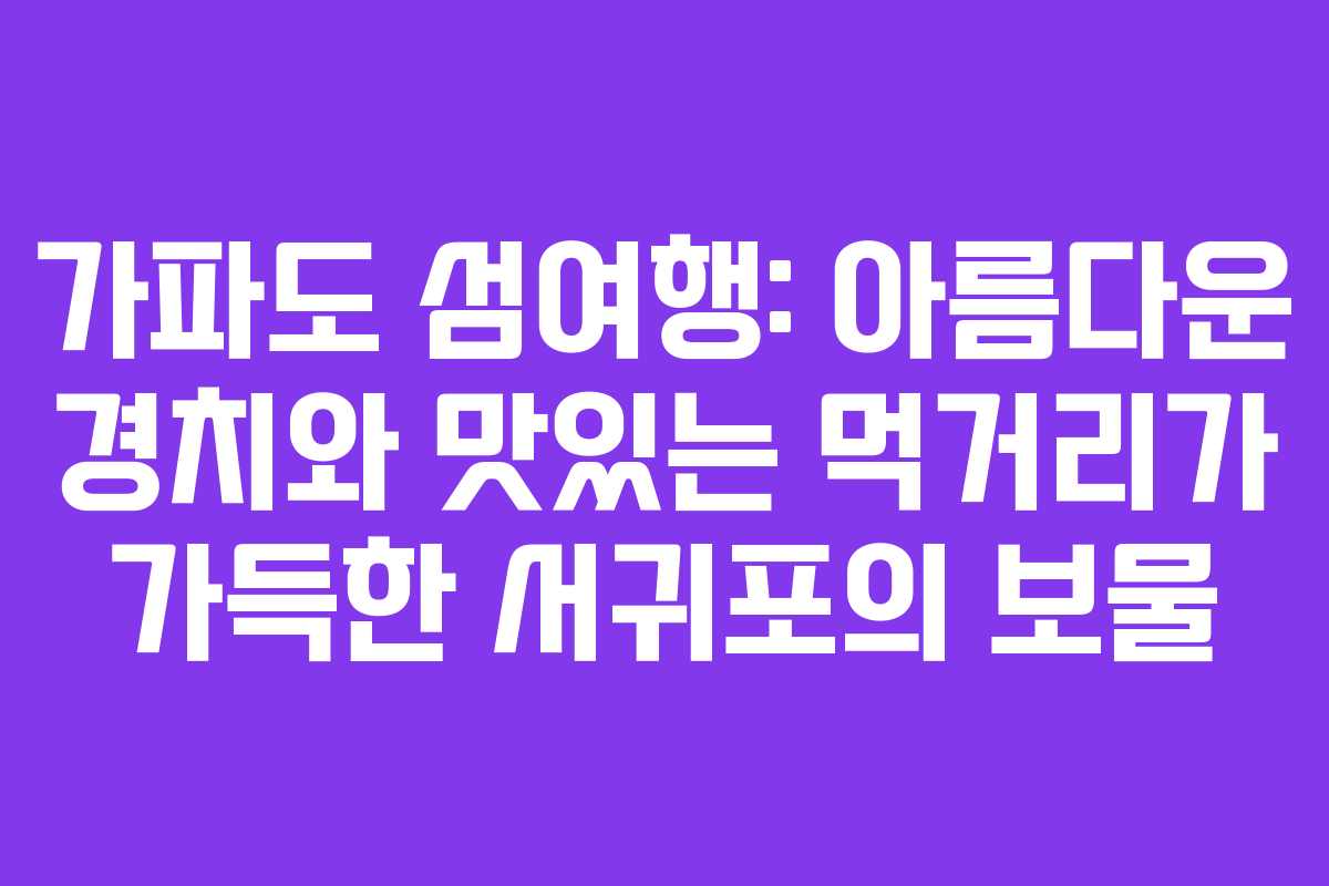 가파도 섬여행: 아름다운 경치와 맛있는 먹거리가 가득한 서귀포의 보물