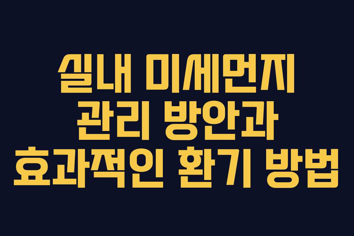 실내 미세먼지 관리 방안과 효과적인 환기 방법
