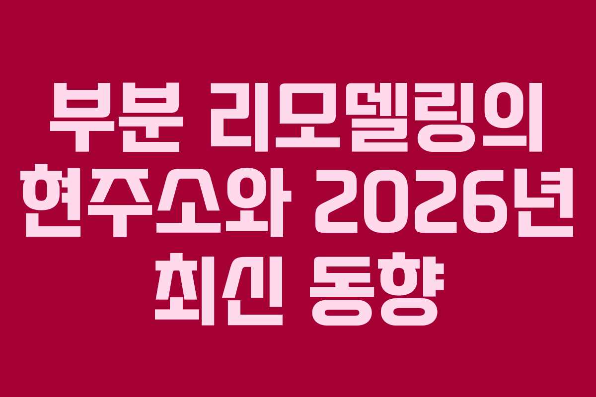 부분 리모델링의 현주소와 2026년 최신 동향