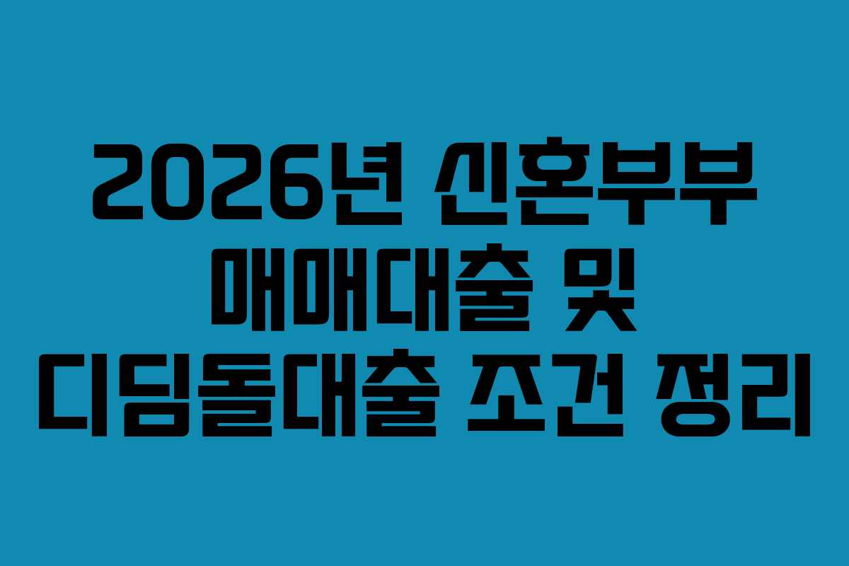 2026년 신혼부부 매매대출 및 디딤돌대출 조건 정리
