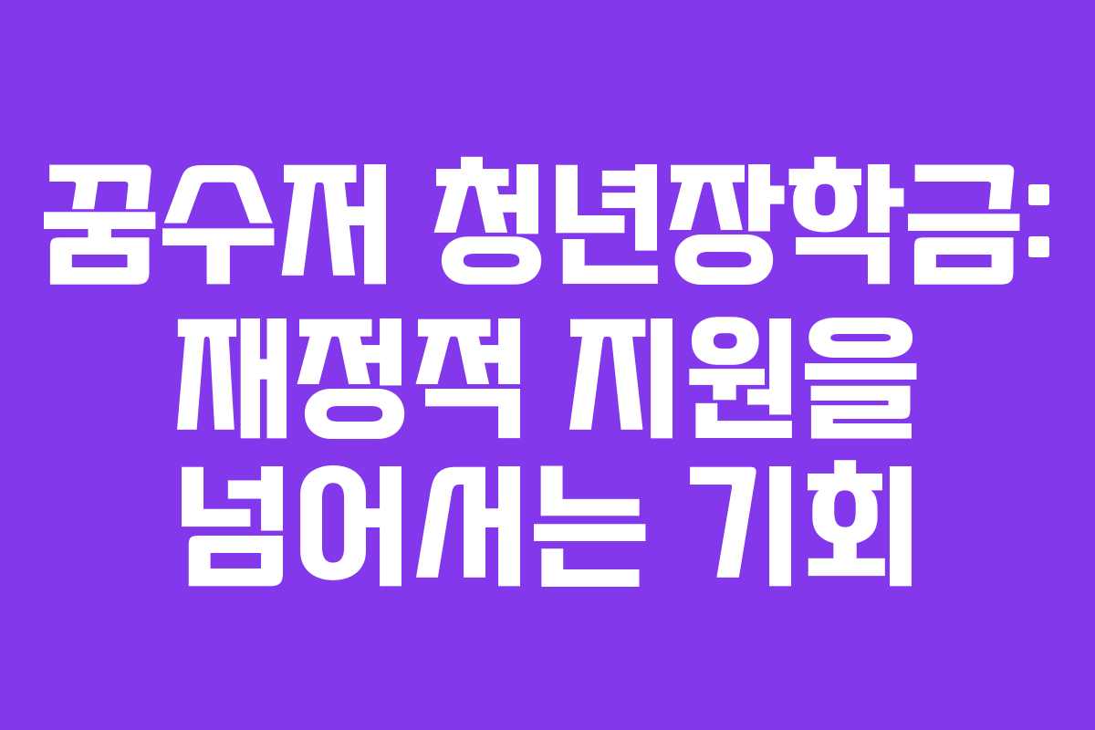 꿈수저 청년장학금: 재정적 지원을 넘어서는 기회