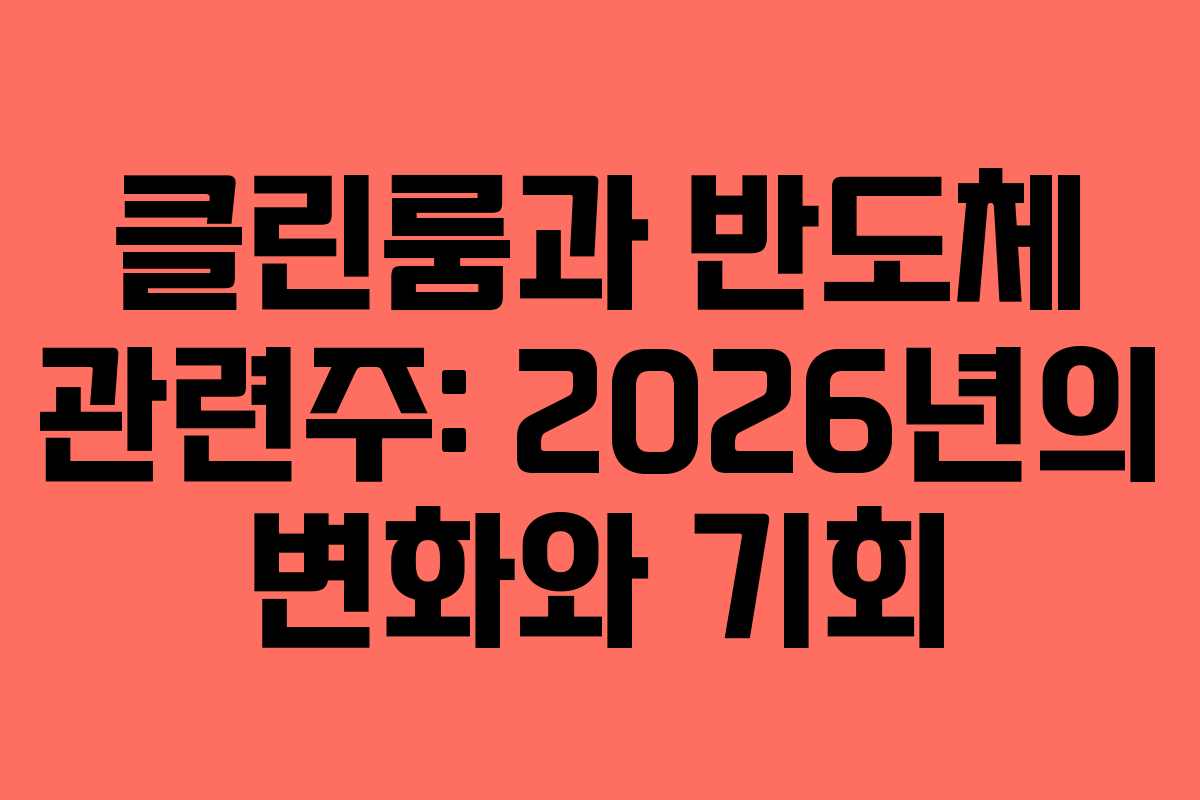클린룸과 반도체 관련주: 2026년의 변화와 기회