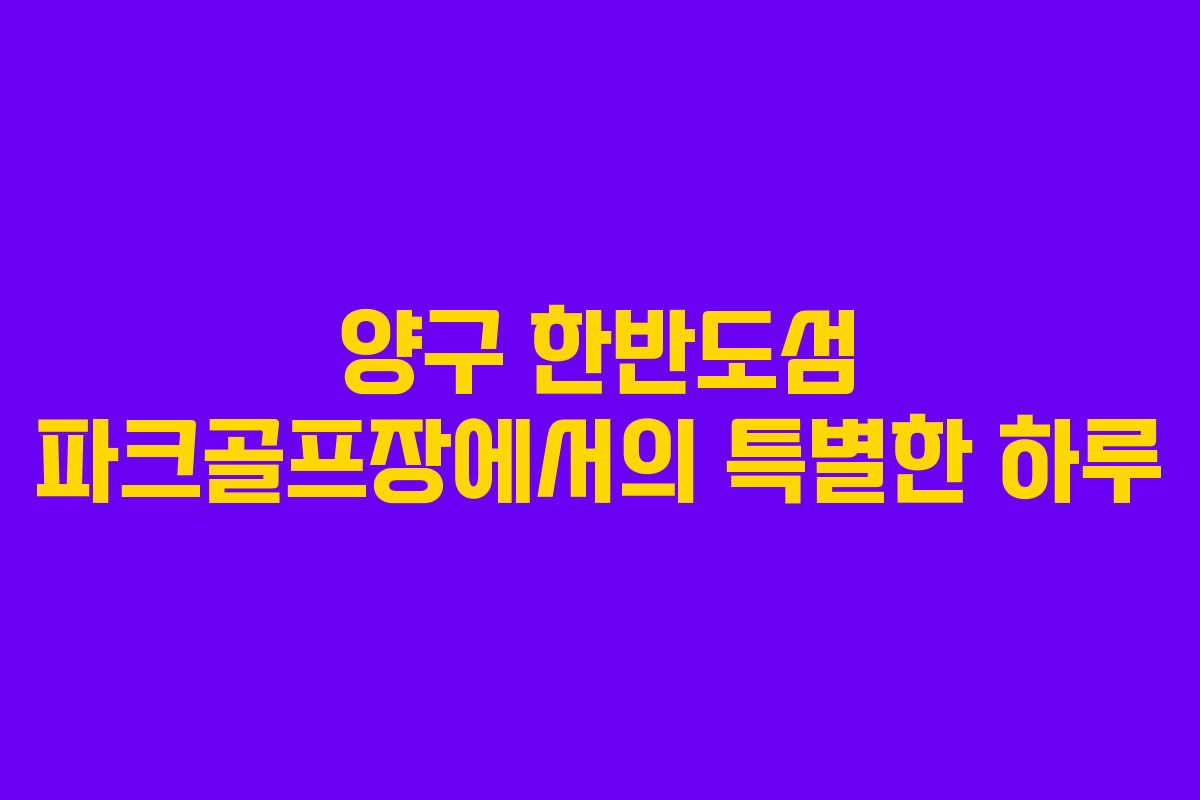 양구 한반도섬 파크골프장에서의 특별한 하루
