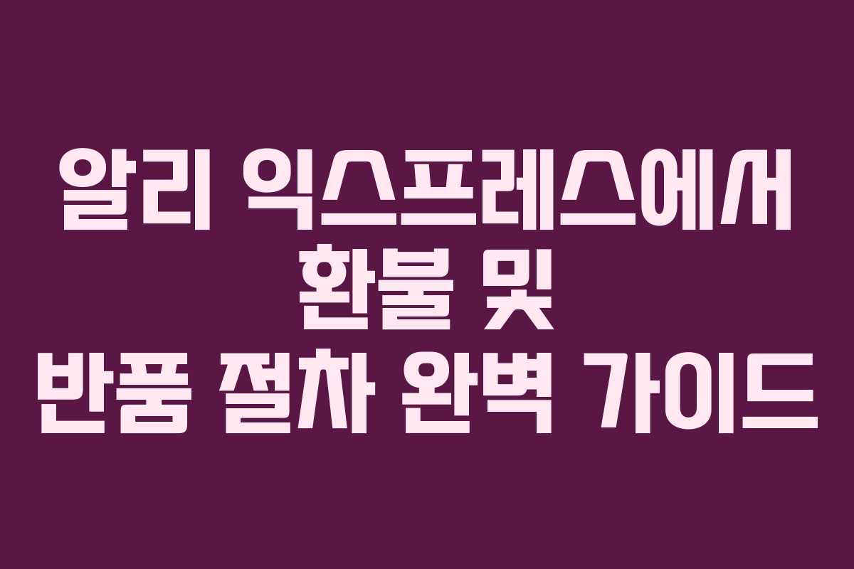 알리 익스프레스에서 환불 및 반품 절차 완벽 가이드