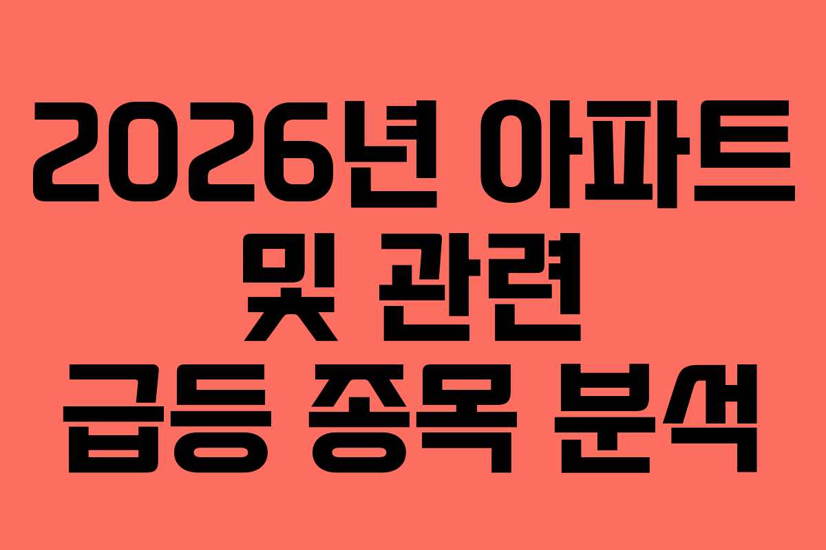 2026년 아파트 및 관련 급등 종목 분석