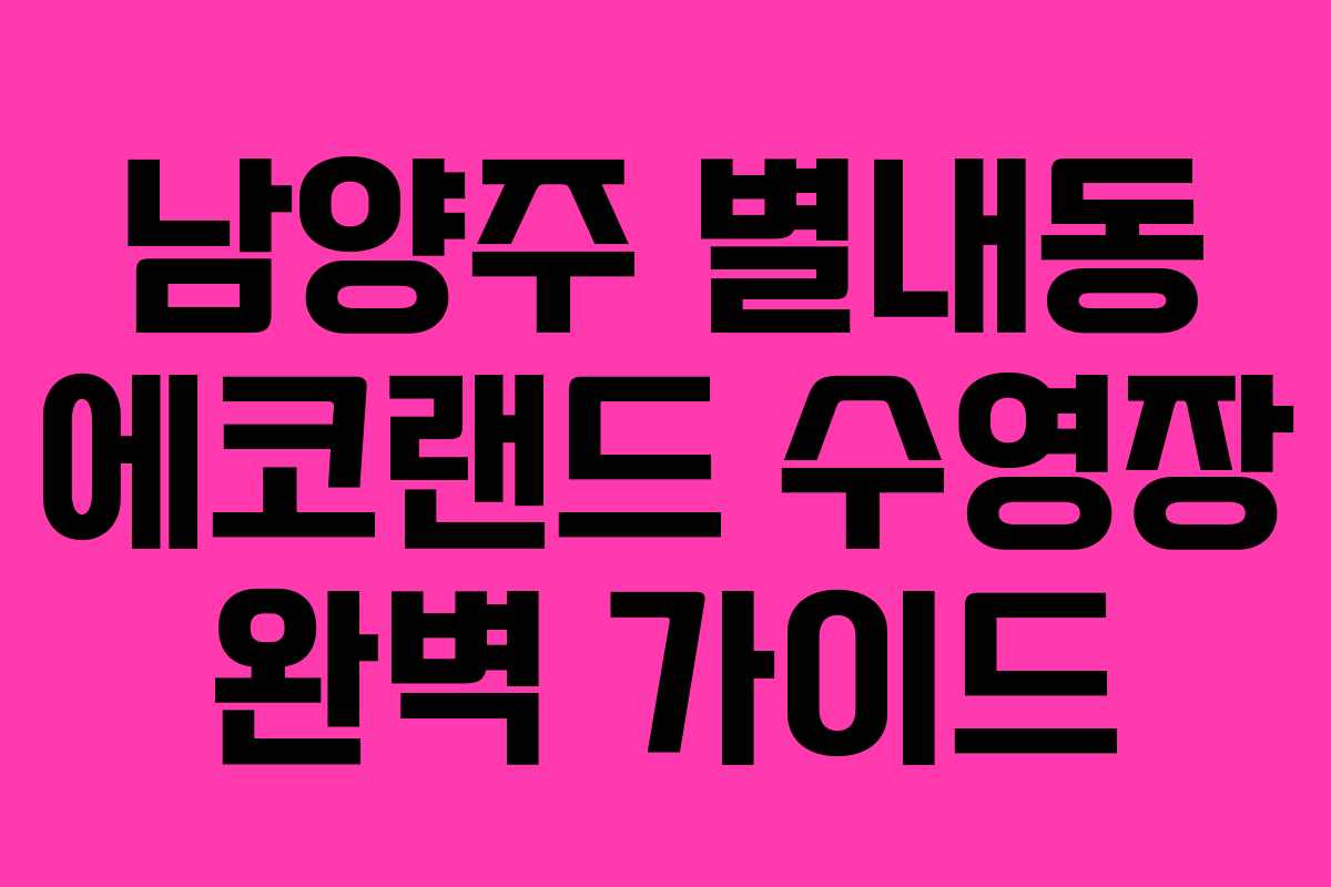 남양주 별내동 에코랜드 수영장 완벽 가이드