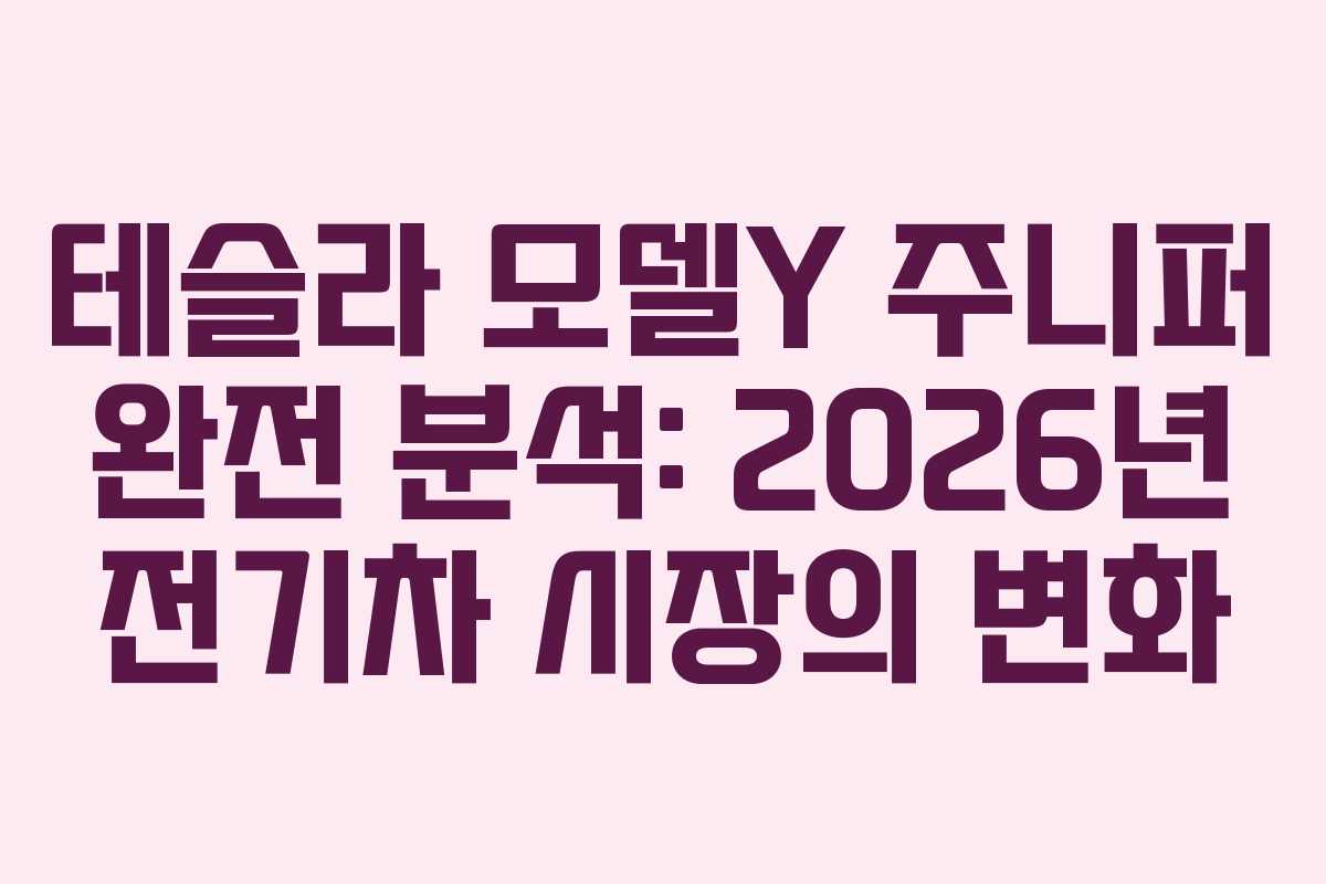 테슬라 모델Y 주니퍼 완전 분석: 2026년 전기차 시장의 변화