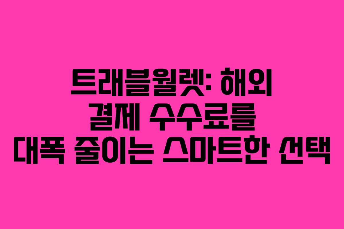 트래블월렛: 해외 결제 수수료를 대폭 줄이는 스마트한 선택