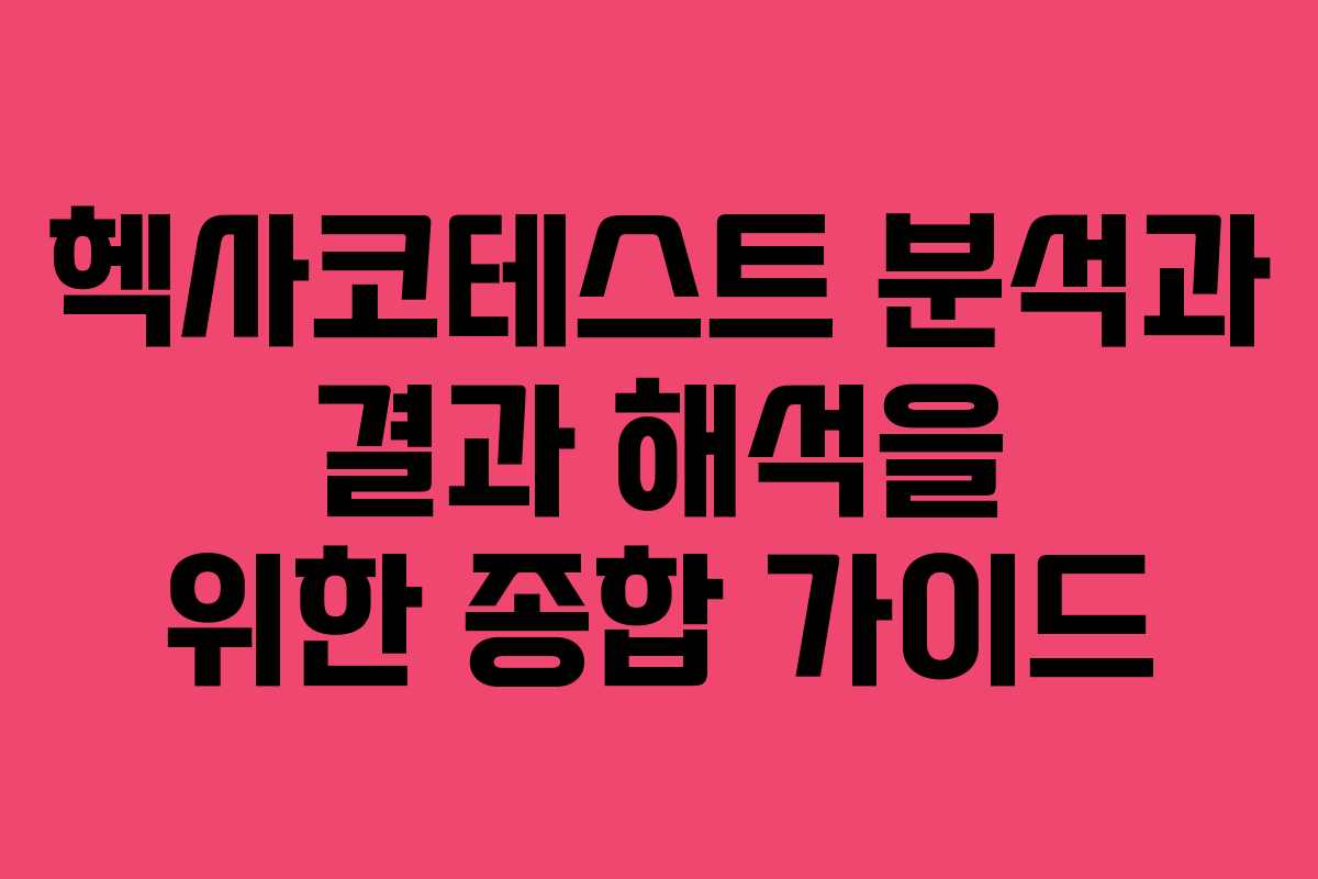 헥사코테스트 분석과 결과 해석을 위한 종합 가이드