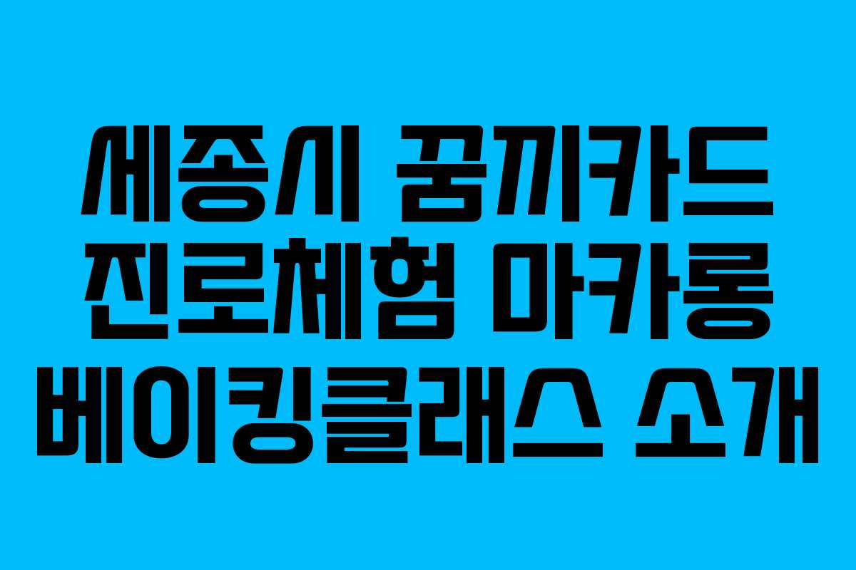 세종시 꿈끼카드 진로체험 마카롱 베이킹클래스 소개