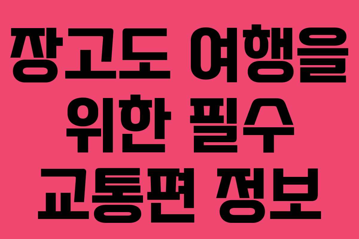 장고도 여행을 위한 필수 교통편 정보