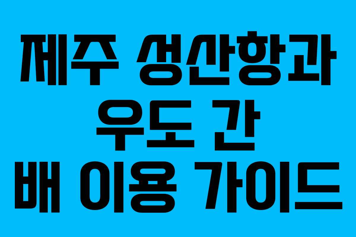 제주 성산항과 우도 간 배 이용 가이드